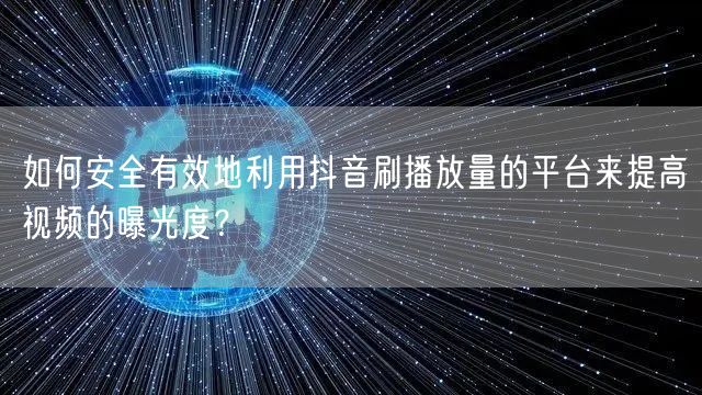 如何安全有效地利用抖音刷播放量的平台来提高视频的曝光度？