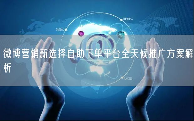 微博营销新选择自助下单平台全天候推广方案解析