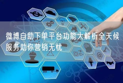 微博自助下单平台功能大解析全天候服务助你营销无忧