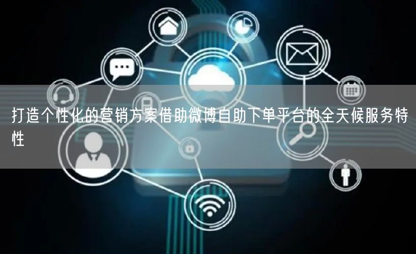 打造个性化的营销方案借助微博自助下单平台的全天候服务特性