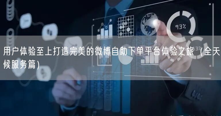 用户体验至上打造完美的微博自助下单平台体验之旅（全天候服务篇）