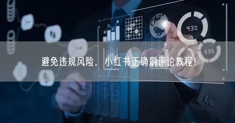 避免违规风险，小红书正确刷评论教程！