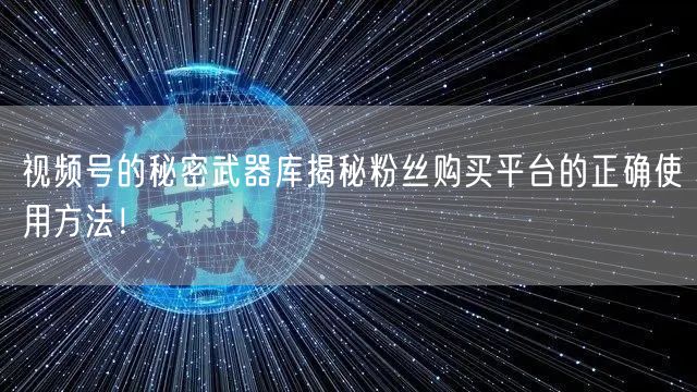 视频号的秘密武器库揭秘粉丝购买平台的正确使用方法！
