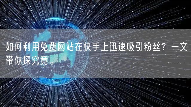 如何利用免费网站在快手上迅速吸引粉丝？一文带你探究竟。