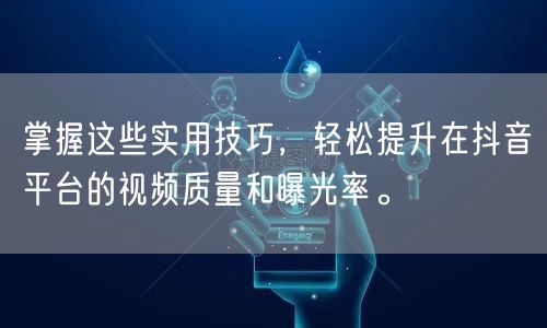 掌握这些实用技巧，轻松提升在抖音平台的视频质量和曝光率。