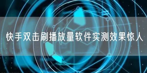 快手双击刷播放量软件实测效果惊人