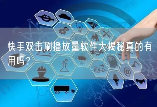 快手双击刷播放量软件大揭秘真的有用吗？