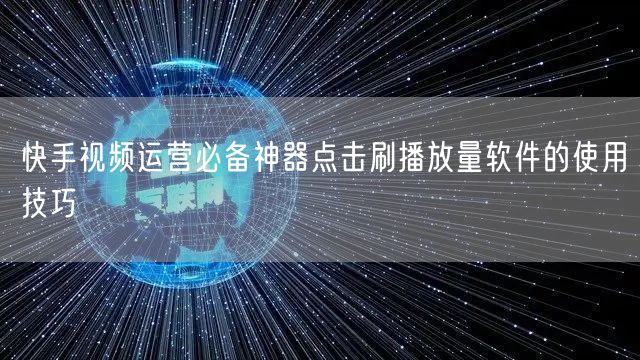 快手视频运营必备神器点击刷播放量软件的使用技巧