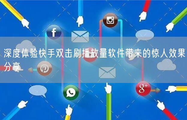 深度体验快手双击刷播放量软件带来的惊人效果分享