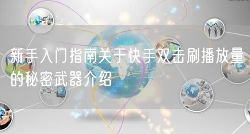 新手入门指南关于快手双击刷播放量的秘密武器介绍