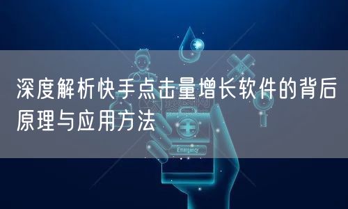 深度解析快手点击量增长软件的背后原理与应用方法