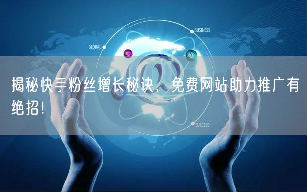 揭秘快手粉丝增长秘诀，免费网站助力推广有绝招！
