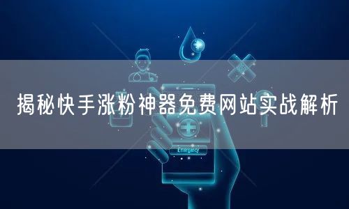 揭秘快手涨粉神器免费网站实战解析