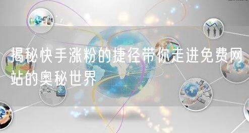 揭秘快手涨粉的捷径带你走进免费网站的奥秘世界