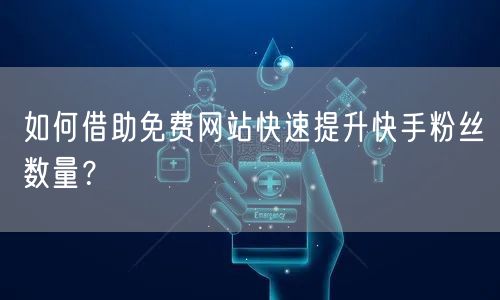 如何借助免费网站快速提升快手粉丝数量？