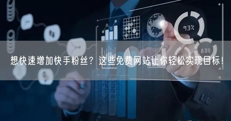 想快速增加快手粉丝？这些免费网站让你轻松实现目标！