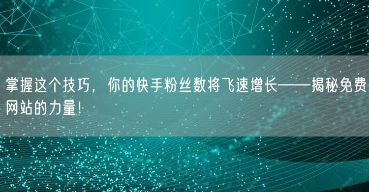 掌握这个技巧，你的快手粉丝数将飞速增长——揭秘免费网站的力量！