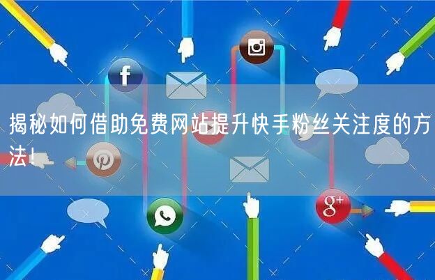 揭秘如何借助免费网站提升快手粉丝关注度的方法！