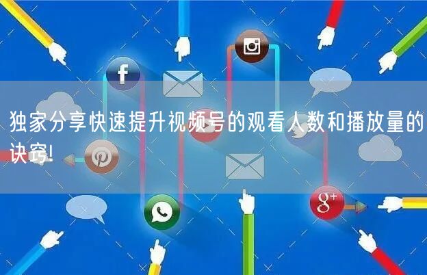 独家分享快速提升视频号的观看人数和播放量的诀窍!