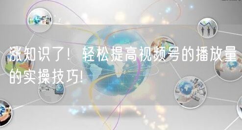 涨知识了！轻松提高视频号的播放量的实操技巧!