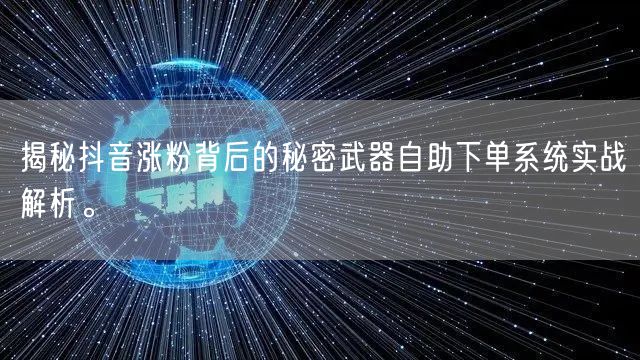 揭秘抖音涨粉背后的秘密武器自助下单系统实战解析。