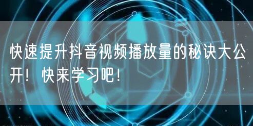 快速提升抖音视频播放量的秘诀大公开！快来学习吧！