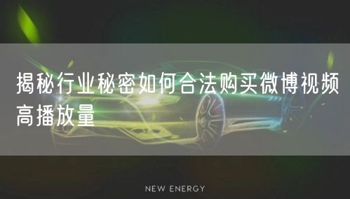 揭秘行业秘密如何合法购买微博视频高播放量