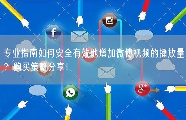 专业指南如何安全有效地增加微博视频的播放量？购买策略分享！
