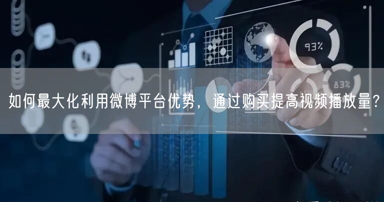 如何最大化利用微博平台优势，通过购买提高视频播放量？