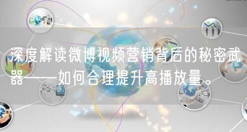 深度解读微博视频营销背后的秘密武器——如何合理提升高播放量。