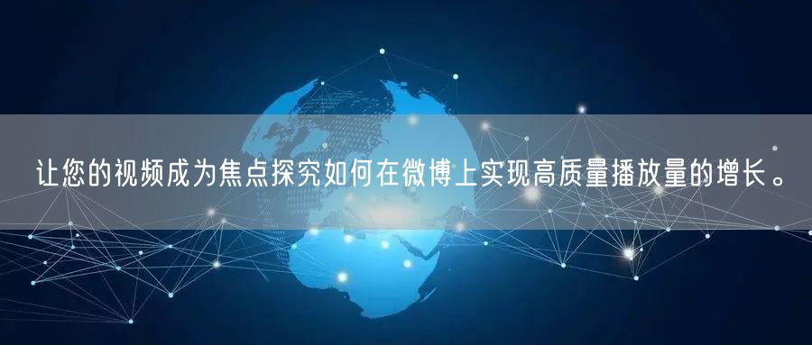 让您的视频成为焦点探究如何在微博上实现高质量播放量的增长。