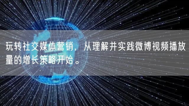玩转社交媒体营销，从理解并实践微博视频播放量的增长策略开始。