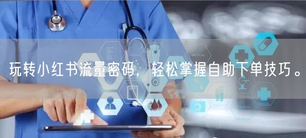 玩转小红书流量密码，轻松掌握自助下单技巧。