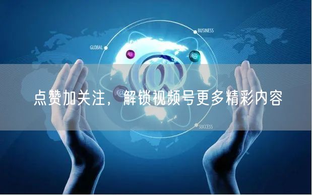 点赞加关注，解锁视频号更多精彩内容