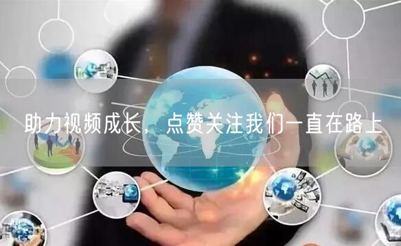 助力视频成长，点赞关注我们一直在路上
