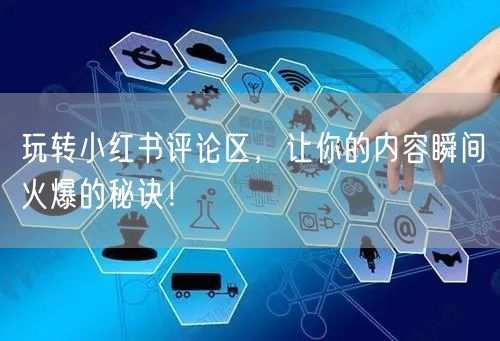 玩转小红书评论区，让你的内容瞬间火爆的秘诀！