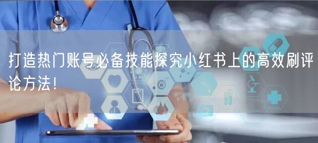打造热门账号必备技能探究小红书上的高效刷评论方法！