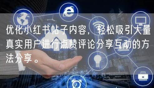 优化小红书帖子内容，轻松吸引大量真实用户进行点赞评论分享互动的方法分享。