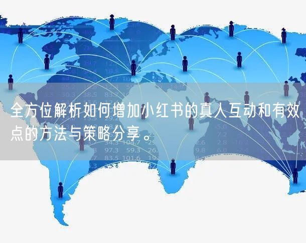 全方位解析如何增加小红书的真人互动和有效点的方法与策略分享。