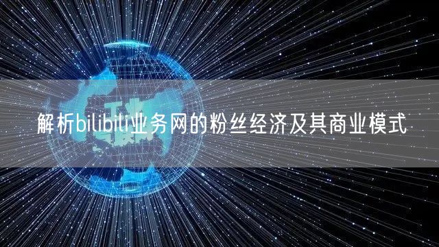 解析bilibili业务网的粉丝经济及其商业模式
