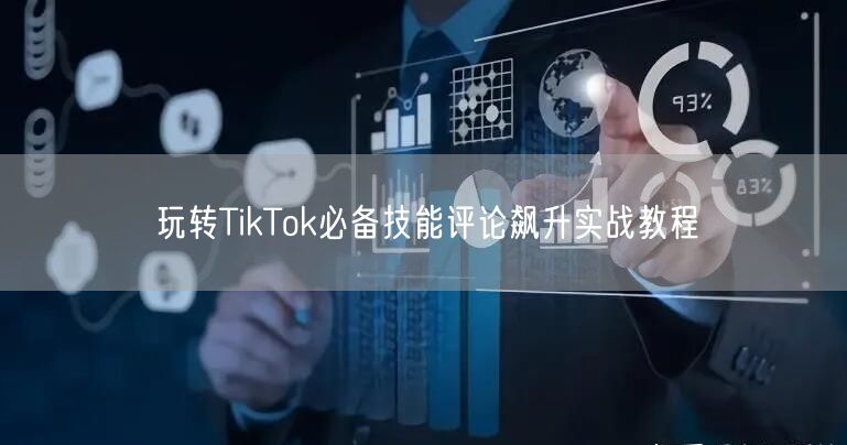 玩转TikTok必备技能评论飙升实战教程