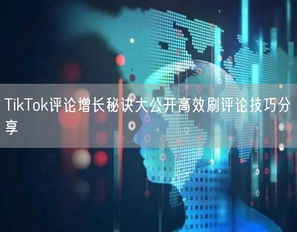 TikTok评论增长秘诀大公开高效刷评论技巧分享