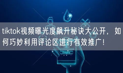 tiktok视频曝光度飙升秘诀大公开，如何巧妙利用评论区进行有效推广！
