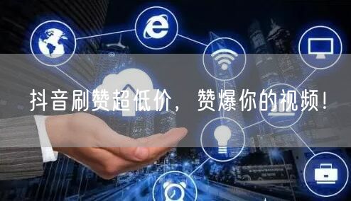 抖音刷赞超低价，赞爆你的视频！