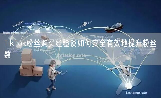 TikTok粉丝购买经验谈如何安全有效地提升粉丝数