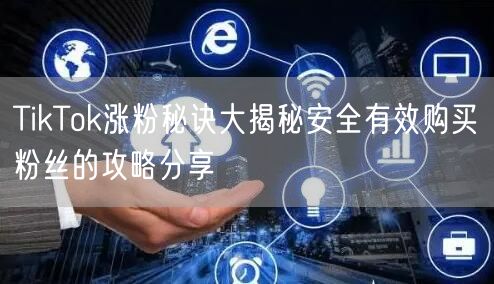 TikTok涨粉秘诀大揭秘安全有效购买粉丝的攻略分享