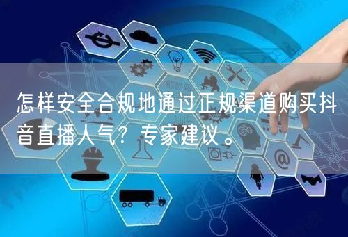 怎样安全合规地通过正规渠道购买抖音直播人气？专家建议。