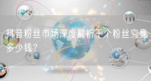 抖音粉丝市场深度解析千个粉丝究竟多少钱？