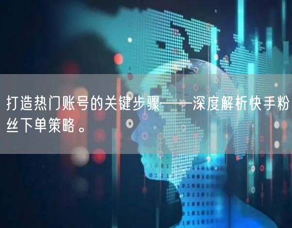 打造热门账号的关键步骤——深度解析快手粉丝下单策略。