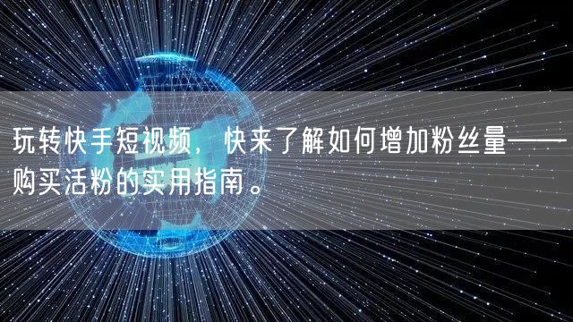玩转快手短视频，快来了解如何增加粉丝量——购买活粉的实用指南。